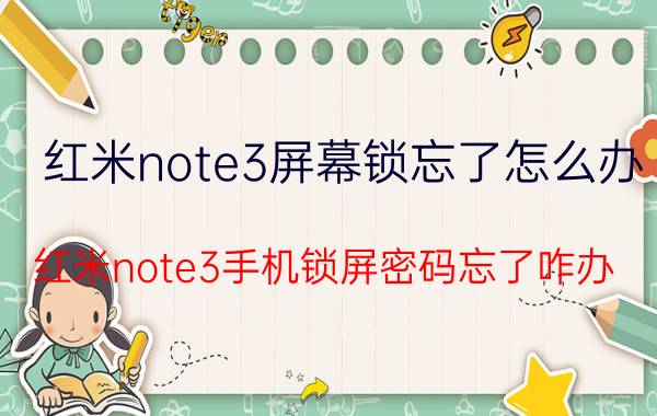 红米note3屏幕锁忘了怎么办 红米note3手机锁屏密码忘了咋办？